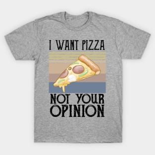 I Want Pizza Not Your Opinion pizza crust T-Shirt